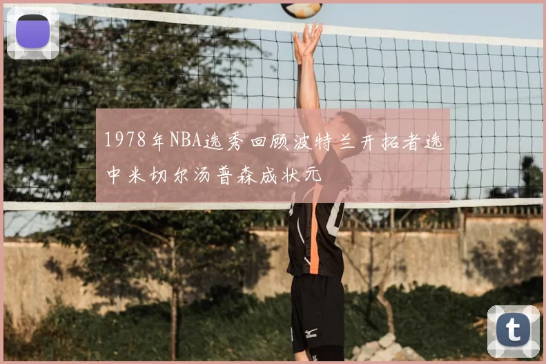 1978年NBA选秀回顾波特兰开拓者选中米切尔汤普森成状元