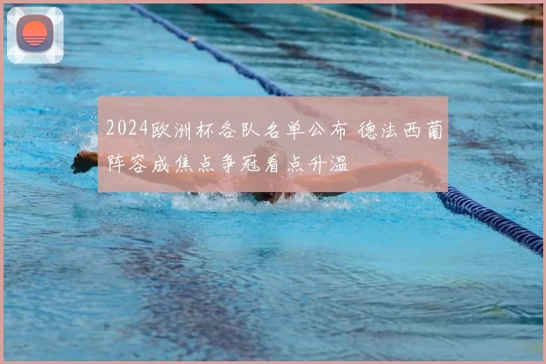 2024欧洲杯各队名单公布 德法西葡阵容成焦点争冠看点升温