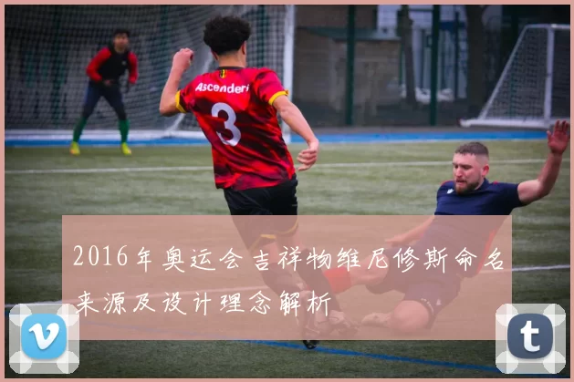 2016年奥运会吉祥物维尼修斯命名来源及设计理念解析