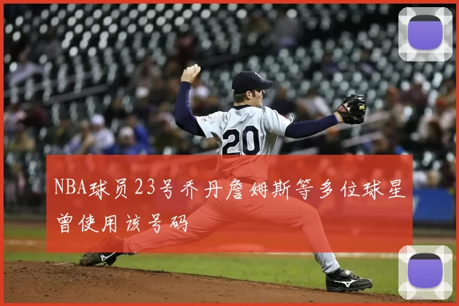 NBA球员23号乔丹詹姆斯等多位球星曾使用该号码