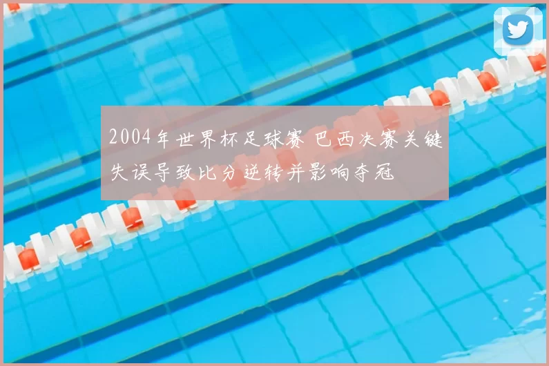 2004年世界杯足球赛 巴西决赛关键失误导致比分逆转并影响夺冠