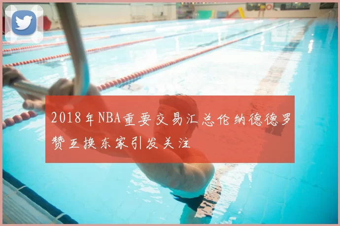 2018年NBA重要交易汇总伦纳德德罗赞互换东家引发关注