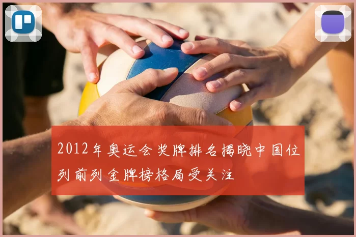 2012年奥运会奖牌排名揭晓中国位列前列金牌榜格局受关注