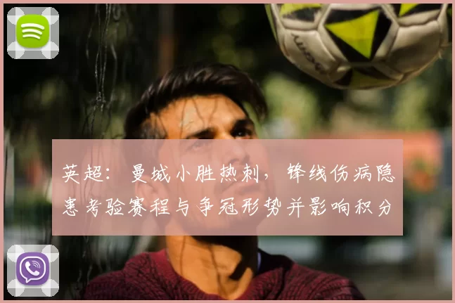 英超：曼城小胜热刺，锋线伤病隐患考验赛程与争冠形势并影响积分榜