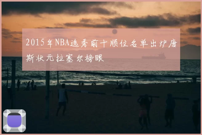 2015年NBA选秀前十顺位名单出炉唐斯状元拉塞尔榜眼