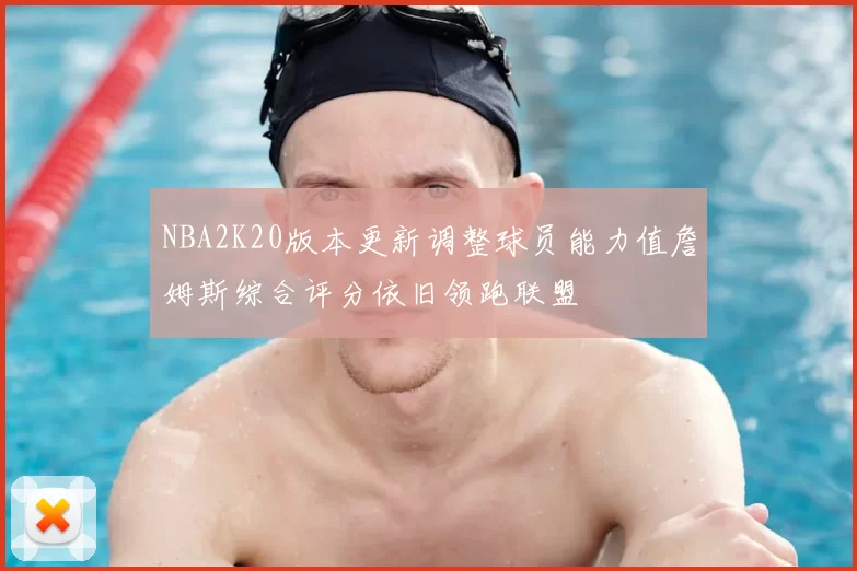 NBA2K20版本更新调整球员能力值詹姆斯综合评分依旧领跑联盟