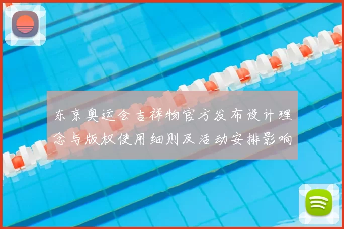 东京奥运会吉祥物官方发布设计理念与版权使用细则及活动安排影响