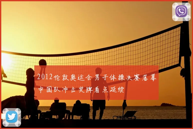 2012伦敦奥运会男子体操决赛落幕中国队冲击奖牌看点延续