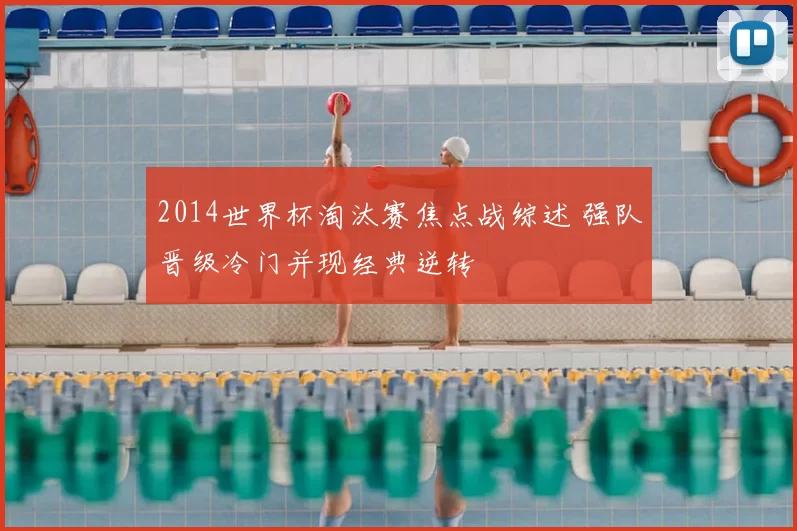 2014世界杯淘汰赛焦点战综述 强队晋级冷门并现经典逆转