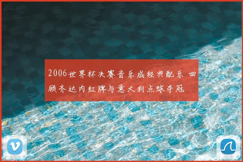 2006世界杯决赛音乐成经典配乐 回顾齐达内红牌与意大利点球夺冠