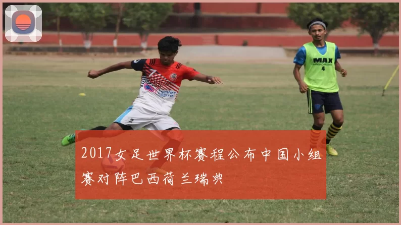 2017女足世界杯赛程公布中国小组赛对阵巴西荷兰瑞典