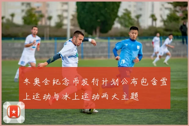 冬奥会纪念币发行计划公布包含雪上运动与冰上运动两大主题