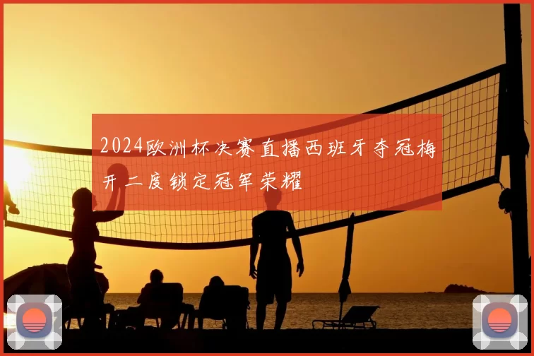 2024欧洲杯决赛直播西班牙夺冠梅开二度锁定冠军荣耀