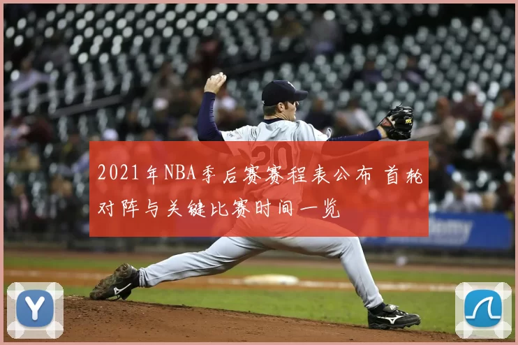 2021年NBA季后赛赛程表公布 首轮对阵与关键比赛时间一览