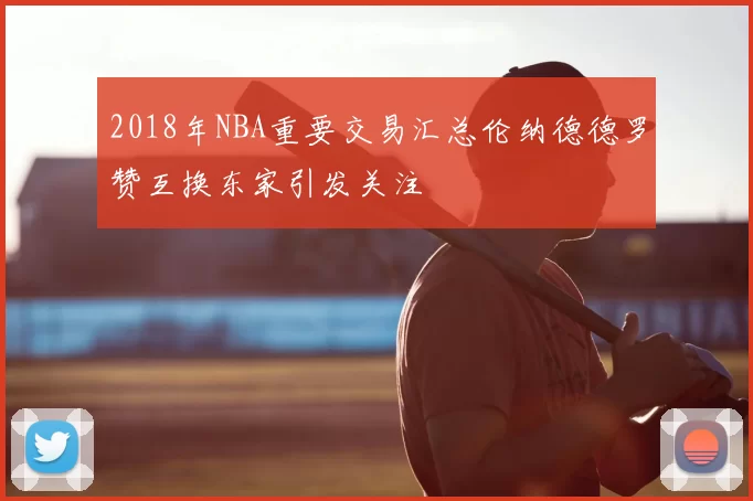 2018年NBA重要交易汇总伦纳德德罗赞互换东家引发关注