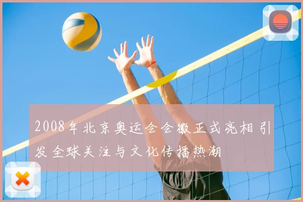 2008年北京奥运会会徽正式亮相 引发全球关注与文化传播热潮