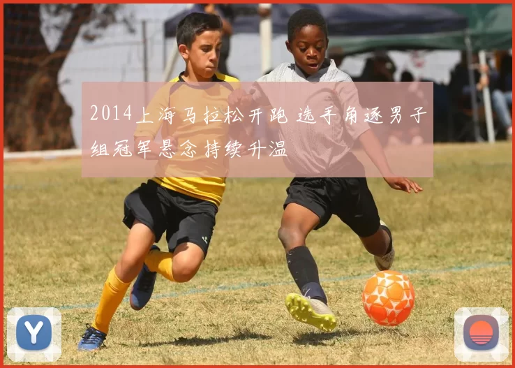 2014上海马拉松开跑 选手角逐男子组冠军悬念持续升温