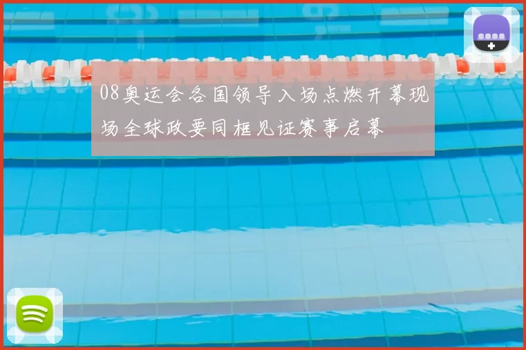 08奥运会各国领导入场点燃开幕现场全球政要同框见证赛事启幕