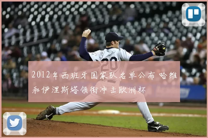 2012年西班牙国家队名单公布 哈维和伊涅斯塔领衔冲击欧洲杯