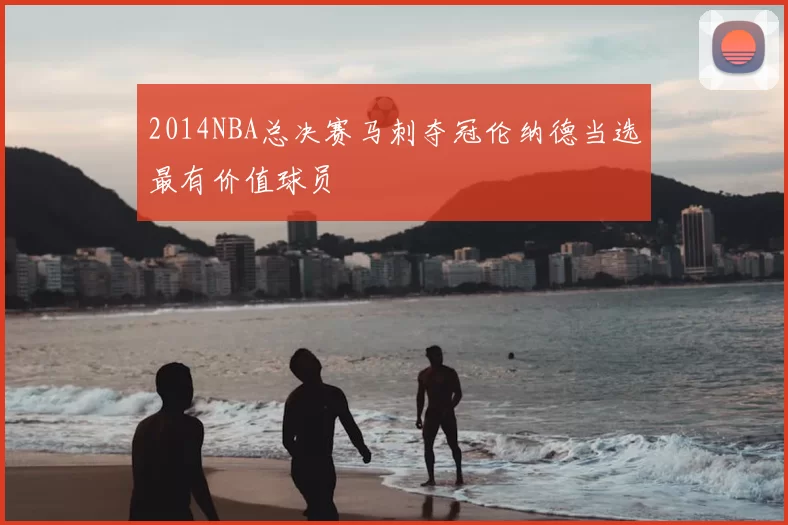 2014NBA总决赛马刺夺冠伦纳德当选最有价值球员