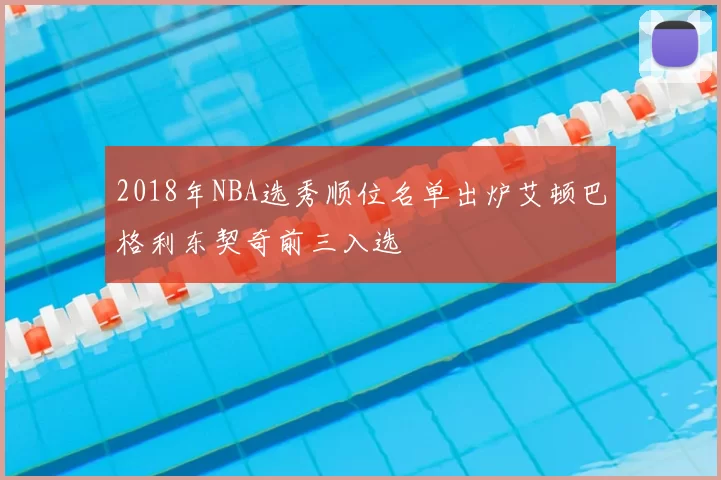 2018年NBA选秀顺位名单出炉艾顿巴格利东契奇前三入选