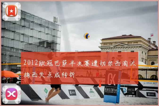 2012欧冠巴萨半决赛遭切尔西淘汰梅西失点成转折