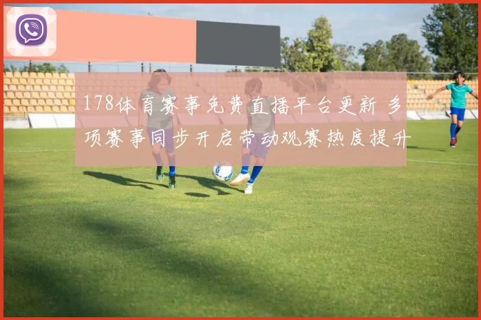 178体育赛事免费直播平台更新 多项赛事同步开启带动观赛热度提升