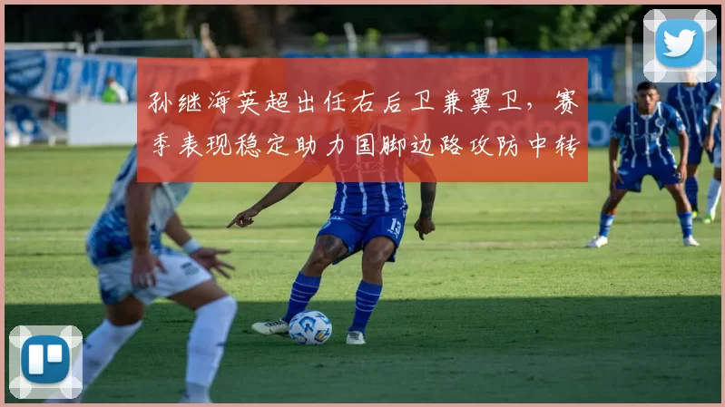 孙继海英超出任右后卫兼翼卫，赛季表现稳定助力国脚边路攻防中转换