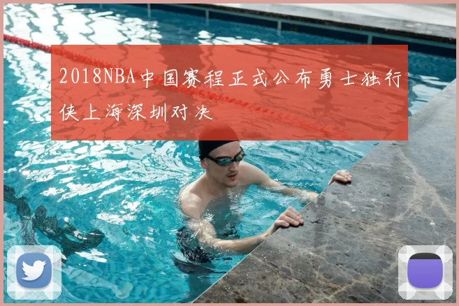 2018NBA中国赛程正式公布勇士独行侠上海深圳对决