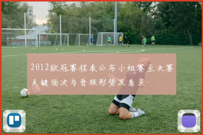 2012欧冠赛程表公布小组赛至决赛关键场次与晋级形势及看点