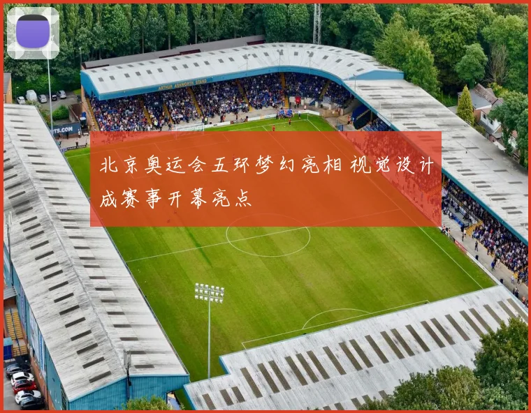北京奥运会五环梦幻亮相 视觉设计成赛事开幕亮点