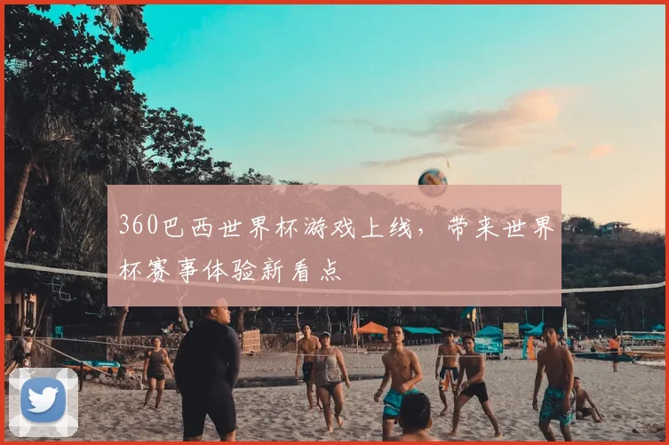 360巴西世界杯游戏上线,带来世界杯赛事体验新看点