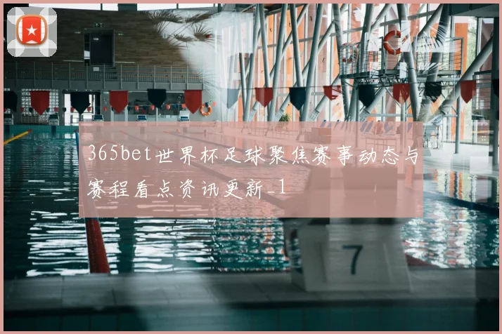 365bet世界杯足球聚焦赛事动态与赛程看点资讯更新_1