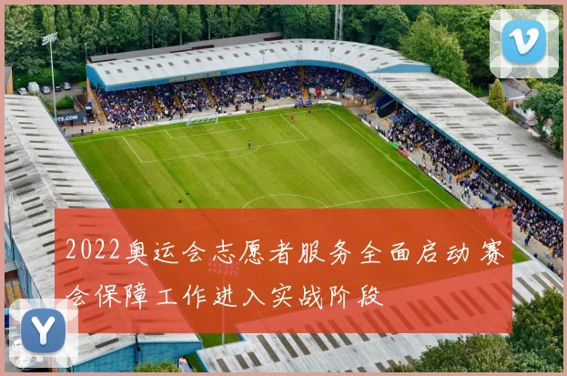 2022奥运会志愿者服务全面启动 赛会保障工作进入实战阶段