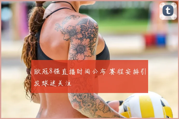 欧冠8强直播时间公布 赛程安排引发球迷关注