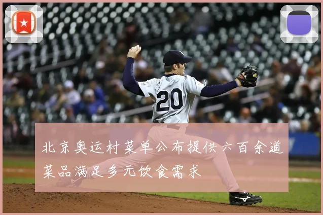 北京奥运村菜单公布提供六百余道菜品满足多元饮食需求