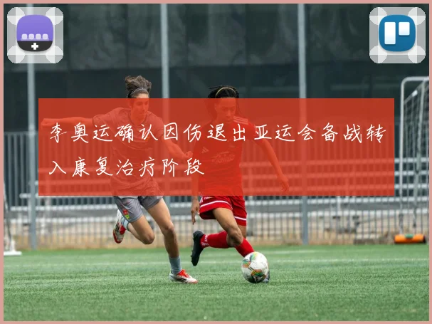 李奥运确认因伤退出亚运会备战转入康复治疗阶段