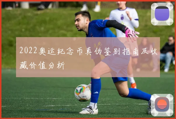 2022奥运纪念币真伪鉴别指南及收藏价值分析
