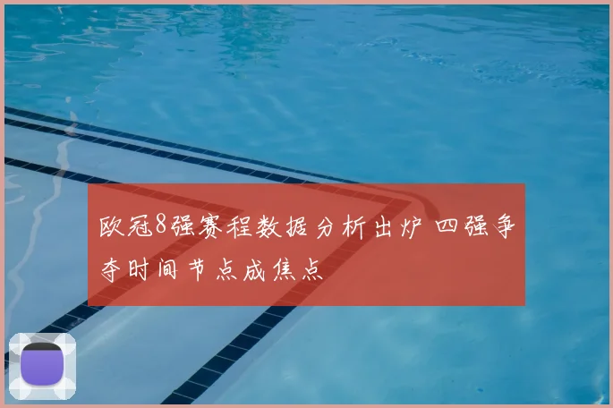 欧冠8强赛程数据分析出炉 四强争夺时间节点成焦点