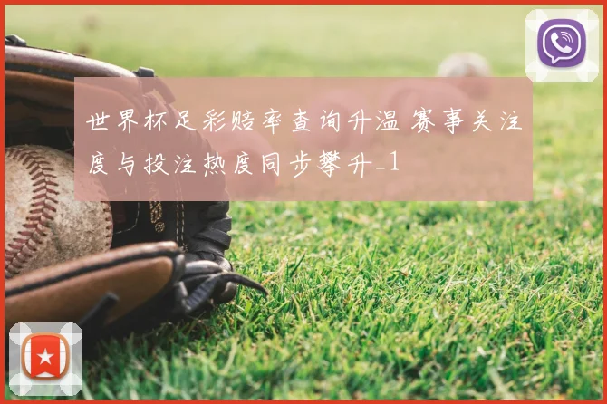 世界杯足彩赔率查询升温 赛事关注度与投注热度同步攀升_1