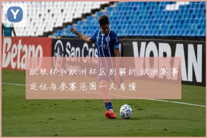 欧联杯和欧洲杯区别解析 欧洲赛事定位与参赛范围一文看懂