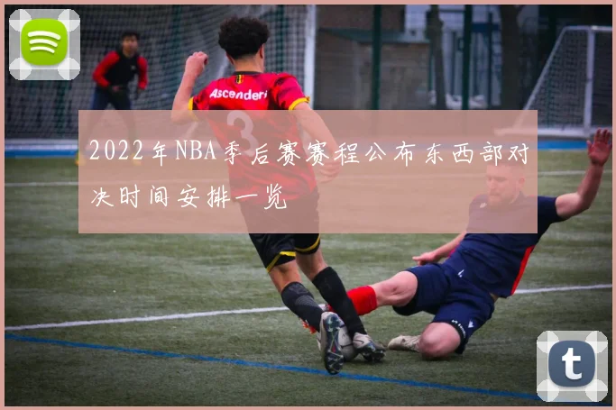 2022年NBA季后赛赛程公布东西部对决时间安排一览